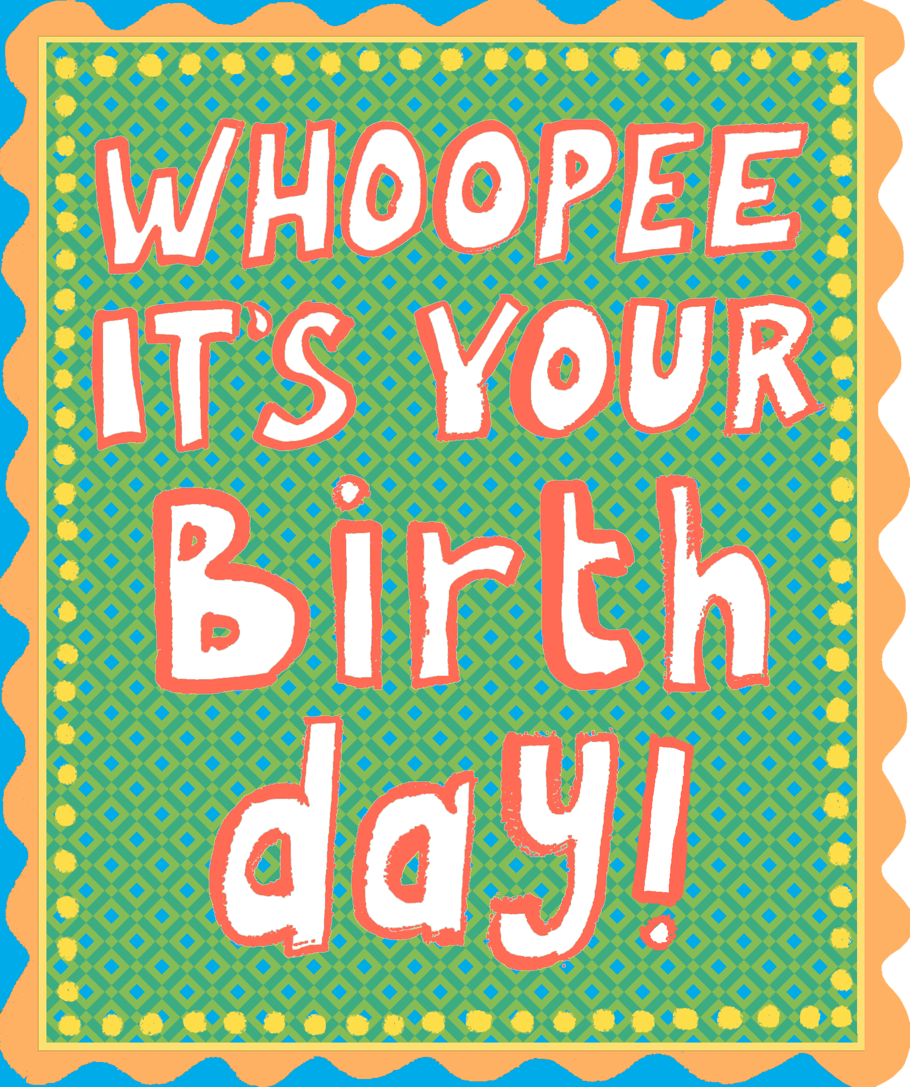 WHOOPEE ITS YOUR BIRTHDAY!